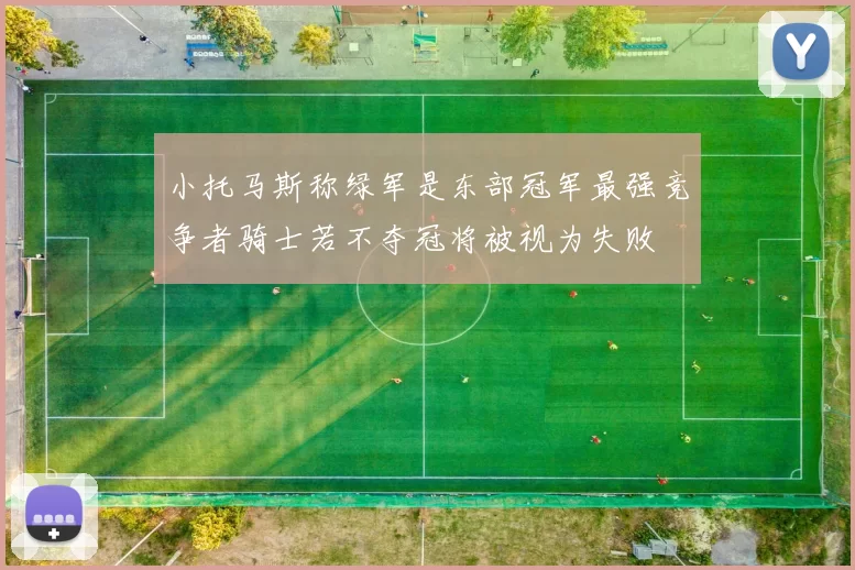 小托马斯称绿军是东部冠军最强竞争者骑士若不夺冠将被视为失败
