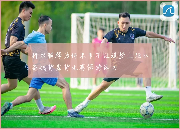 科尔解释为何末节不让追梦上场以备战背靠背比赛保持体力