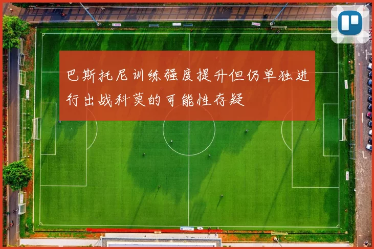 巴斯托尼训练强度提升但仍单独进行出战科莫的可能性存疑
