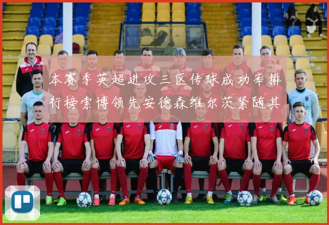 本赛季英超进攻三区传球成功率排行榜索博领先安德森维尔茨紧随其后
