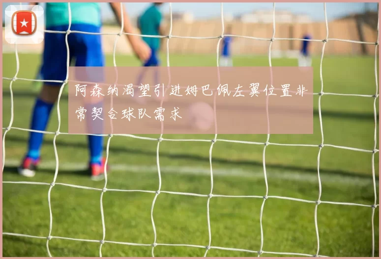 阿森纳渴望引进姆巴佩左翼位置非常契合球队需求