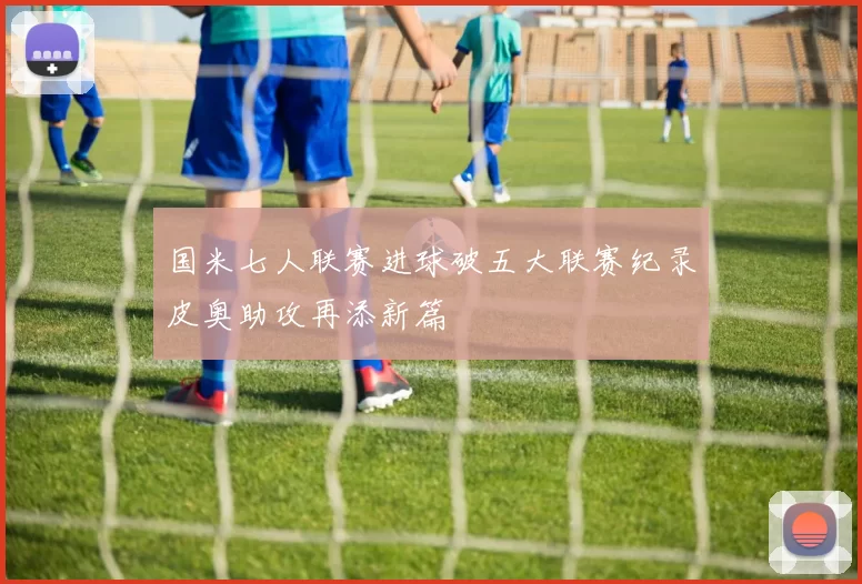 国米七人联赛进球破五大联赛纪录皮奥助攻再添新篇